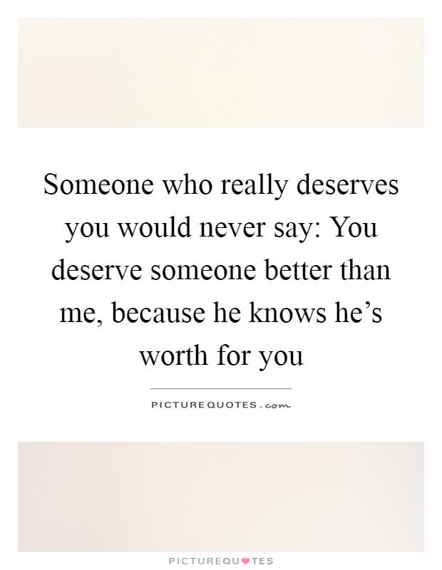 Someone who really deserves you would never say: You deserve someone better than me, because he knows he's worth for you Picture Quote #1