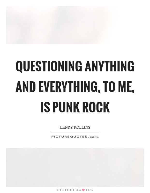 Questioning anything and everything, to me, is punk rock Picture Quote #1