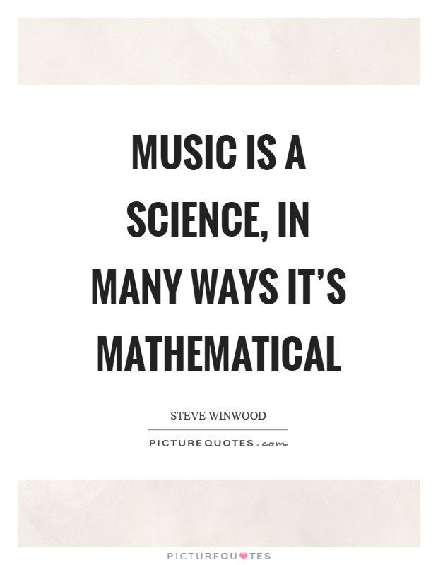 Music is a science, in many ways it's mathematical Picture Quote #1