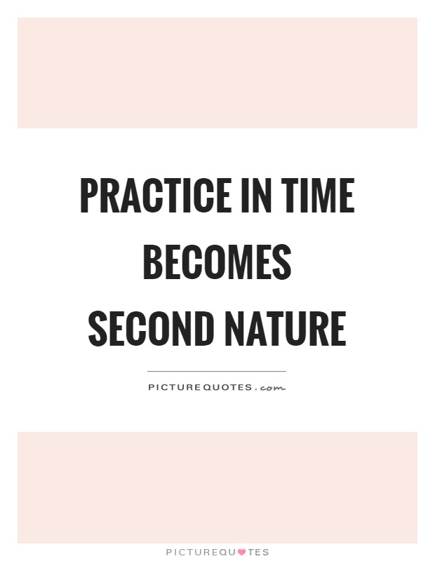 Practice in time becomes second nature Picture Quote #1