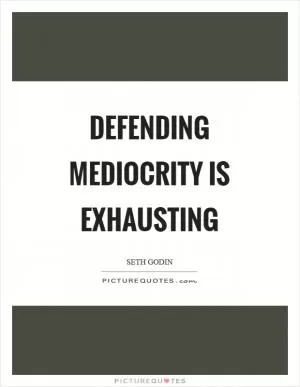 Defending mediocrity is exhausting Picture Quote #1