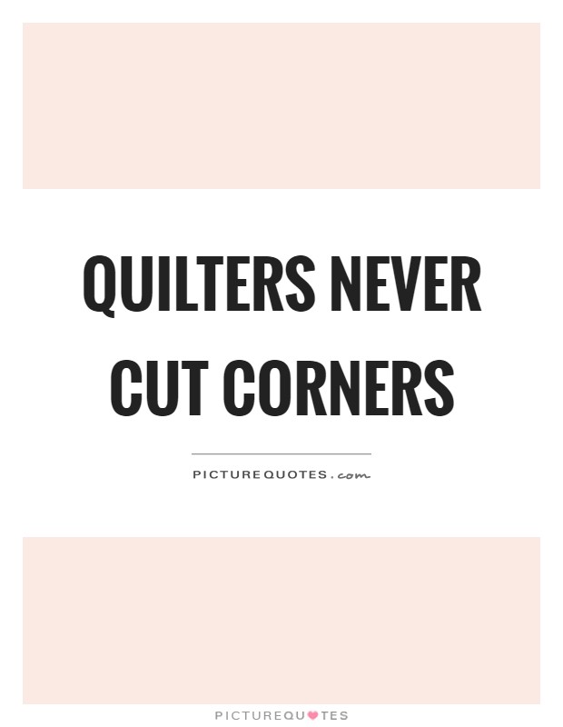 Quilters never cut corners Picture Quote #1