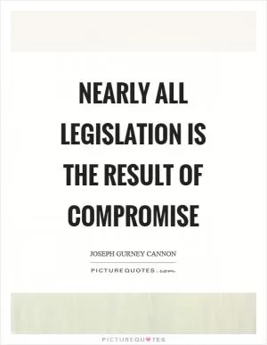 Nearly all legislation is the result of compromise Picture Quote #1