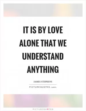 It is by love alone that we understand anything Picture Quote #1