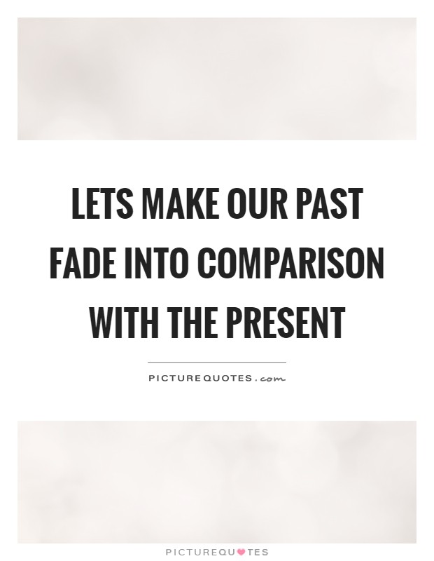 Lets make our past fade into comparison with the present Picture Quote #1