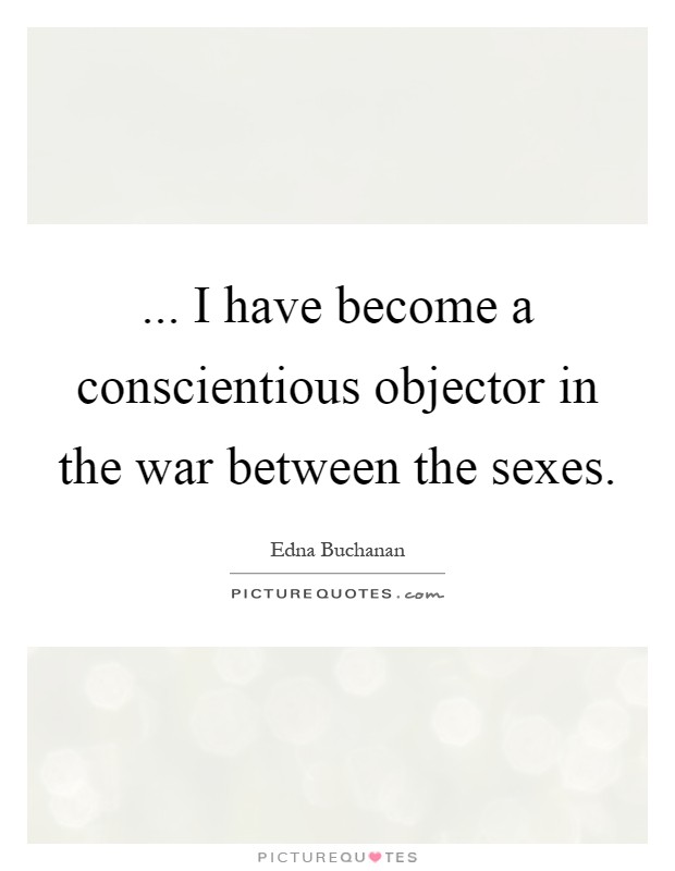 ... I have become a conscientious objector in the war between the sexes Picture Quote #1