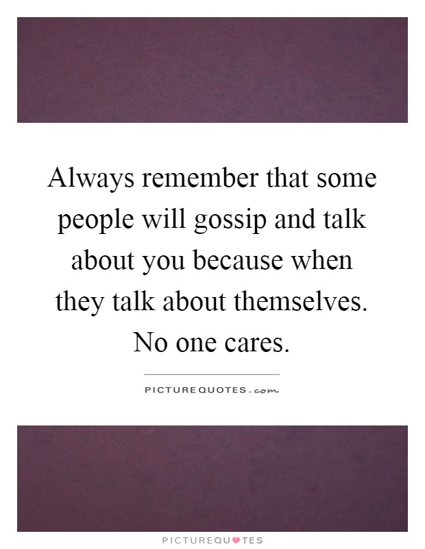 Always remember that some people will gossip and talk about you because when they talk about themselves. No one cares Picture Quote #1