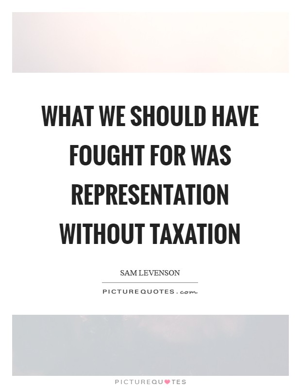What we should have fought for was representation without taxation Picture Quote #1