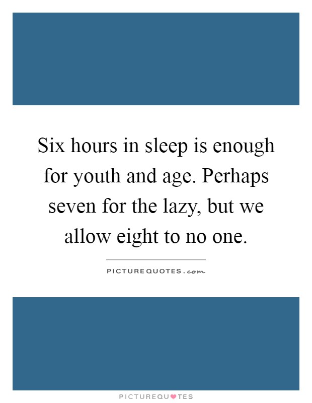 Six hours in sleep is enough for youth and age. Perhaps seven for the lazy, but we allow eight to no one Picture Quote #1