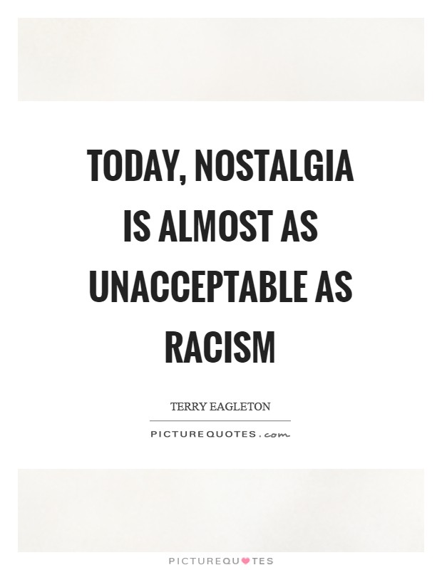 Today, nostalgia is almost as unacceptable as racism Picture Quote #1
