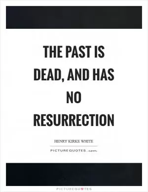 The past is dead, and has no resurrection Picture Quote #1