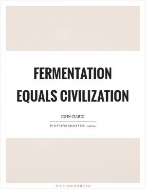 Fermentation equals civilization Picture Quote #1