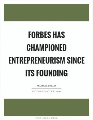 Forbes has championed entrepreneurism since its founding Picture Quote #1