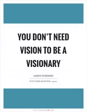 You don’t need vision to be a visionary Picture Quote #1