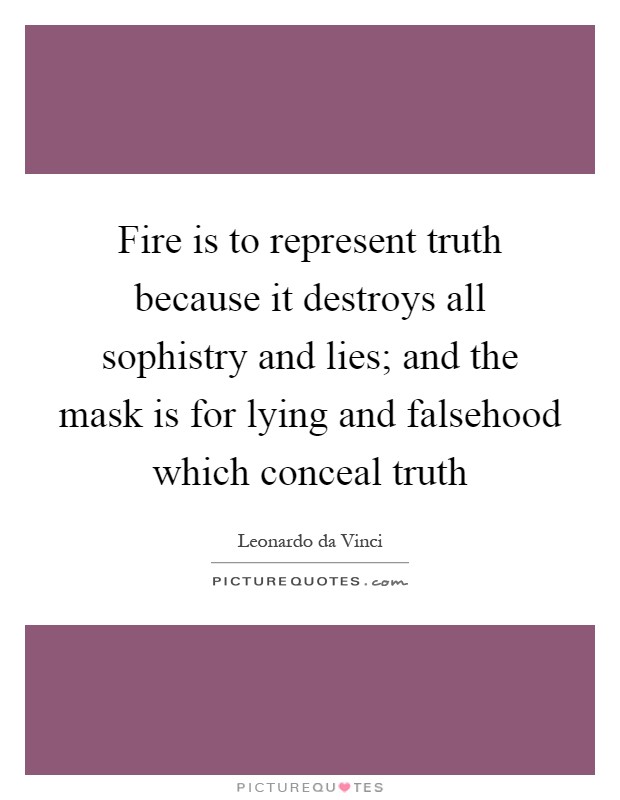 Fire is to represent truth because it destroys all sophistry and lies; and the mask is for lying and falsehood which conceal truth Picture Quote #1