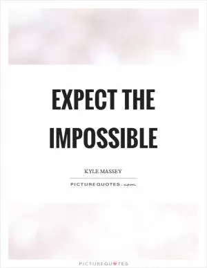 Expect the impossible Picture Quote #1