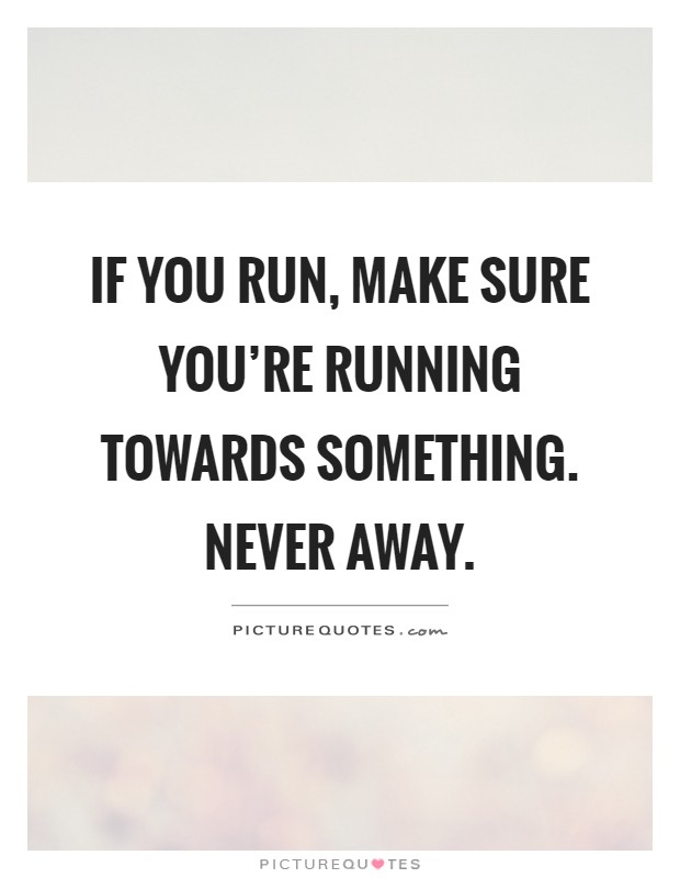 If you run, make sure you're running towards something. Never away Picture Quote #1