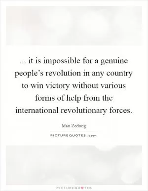 ... it is impossible for a genuine people’s revolution in any country to win victory without various forms of help from the international revolutionary forces Picture Quote #1