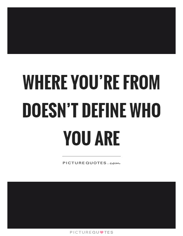 Where you're from doesn't define who you are Picture Quote #1