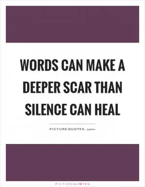 Words can make a deeper scar than silence can heal Picture Quote #1