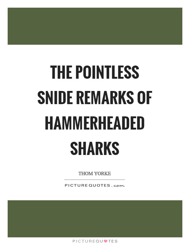 The pointless snide remarks of hammerheaded sharks Picture Quote #1
