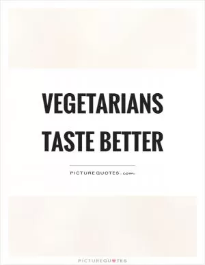 Vegetarians taste better Picture Quote #1