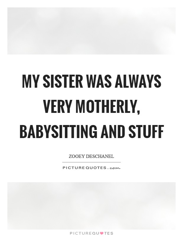 My sister was always very motherly, babysitting and stuff Picture Quote #1