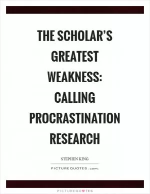 The scholar’s greatest weakness: calling procrastination research Picture Quote #1
