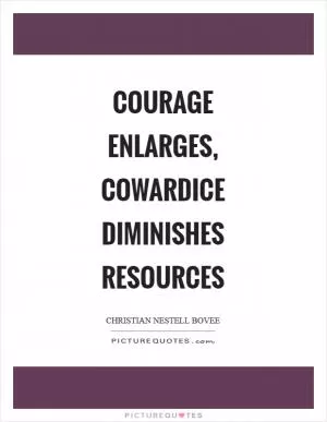 Courage enlarges, cowardice diminishes resources Picture Quote #1