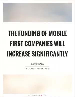 The funding of mobile first companies will increase significantly Picture Quote #1