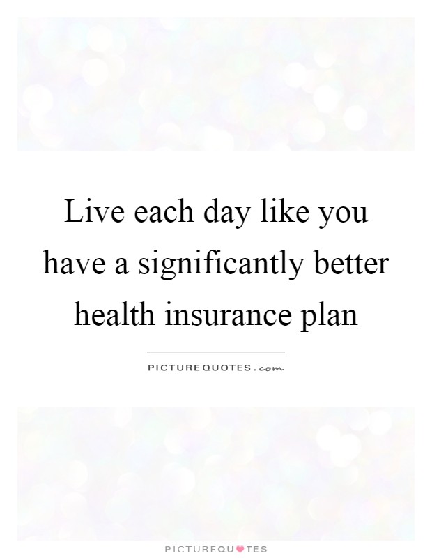Live each day like you have a significantly better health insurance plan Picture Quote #1