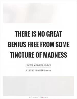 There is no great genius free from some tincture of madness Picture Quote #1