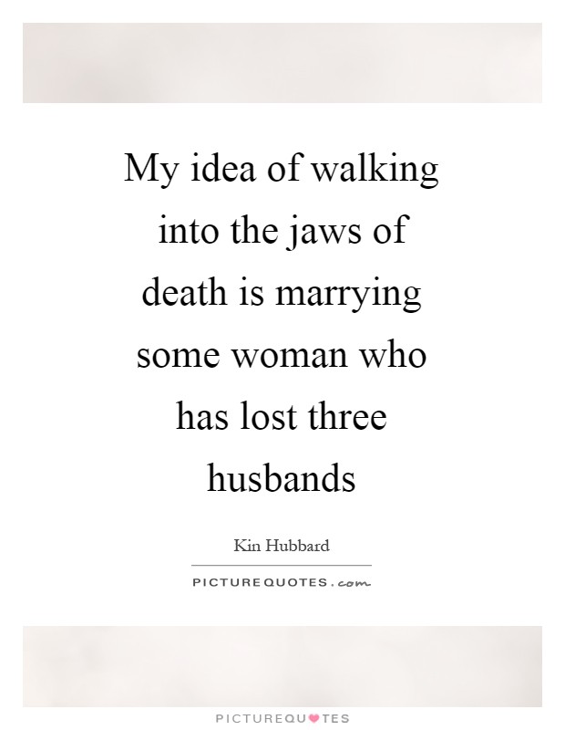 My idea of walking into the jaws of death is marrying some woman who has lost three husbands Picture Quote #1