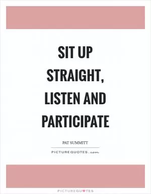 Sit up straight, listen and participate Picture Quote #1