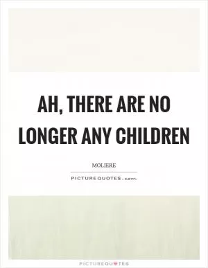 Ah, there are no longer any children Picture Quote #1