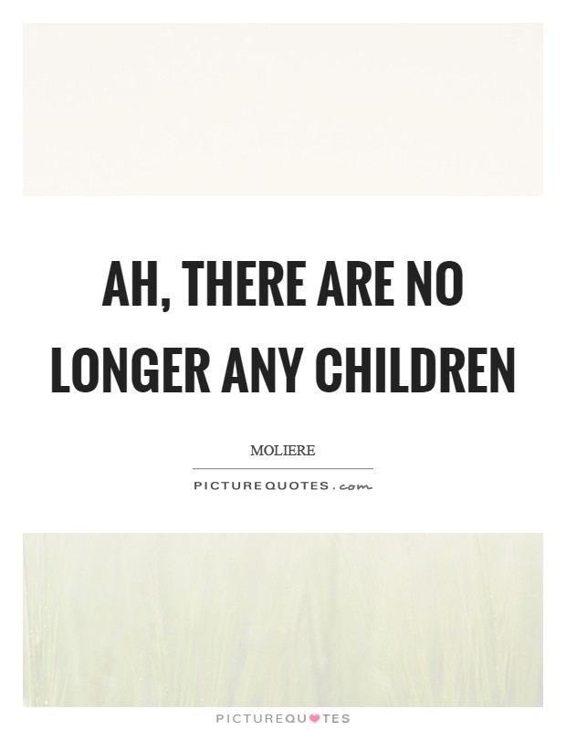 Ah, there are no longer any children Picture Quote #1