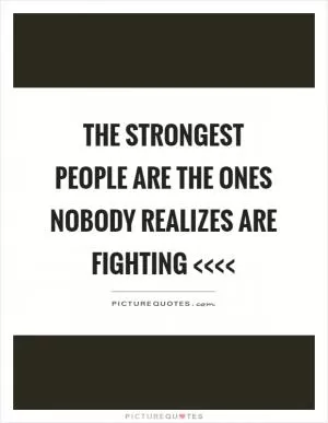 The strongest people are the ones nobody realizes are fighting <<<< Picture Quote #1