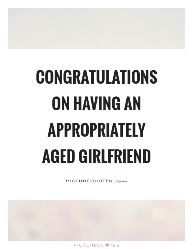 Congratulations on having an appropriately aged girlfriend Picture Quote #1