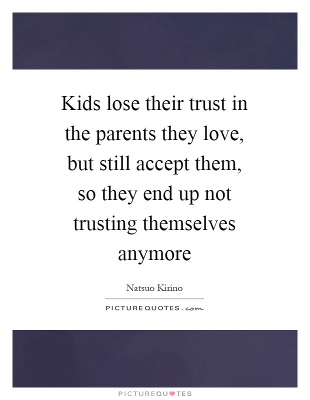 Kids lose their trust in the parents they love, but still accept them, so they end up not trusting themselves anymore Picture Quote #1