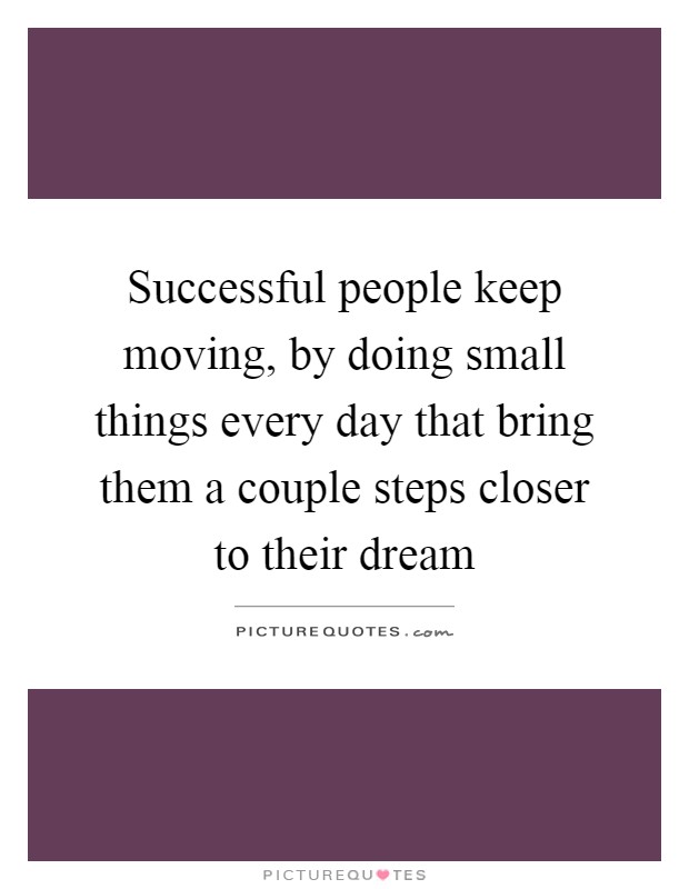 Successful people keep moving, by doing small things every day that bring them a couple steps closer to their dream Picture Quote #1
