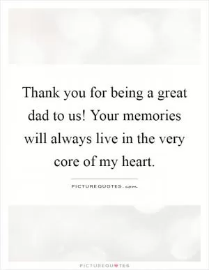 Thank you for being a great dad to us! Your memories will always live in the very core of my heart Picture Quote #1