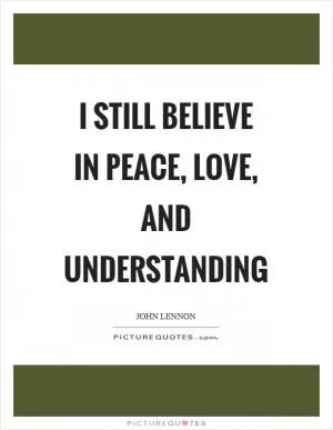 I still believe in peace, love, and understanding Picture Quote #1