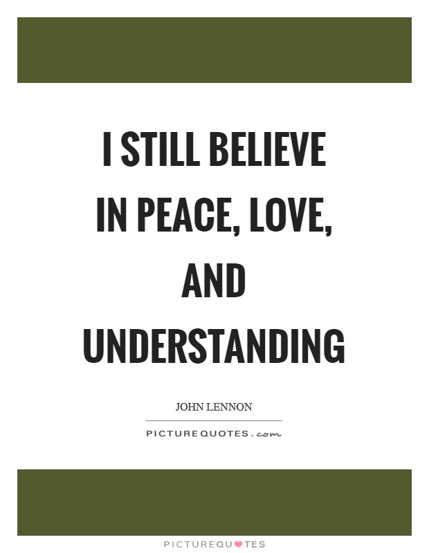 I still believe in peace, love, and understanding Picture Quote #1