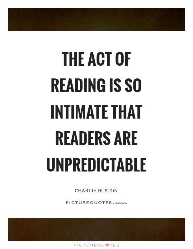 The act of reading is so intimate that readers are unpredictable Picture Quote #1