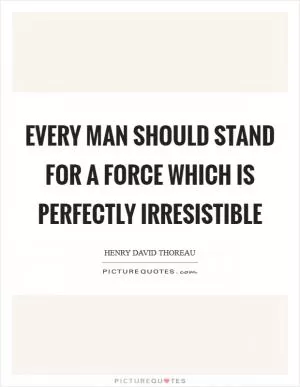 Every man should stand for a force which is perfectly irresistible Picture Quote #1