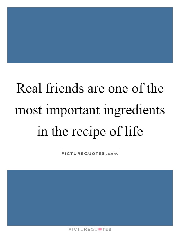 Real friends are one of the most important ingredients in the recipe of life Picture Quote #1