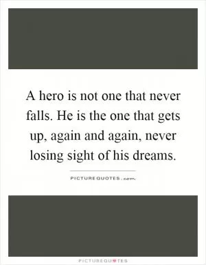A hero is not one that never falls. He is the one that gets up, again and again, never losing sight of his dreams Picture Quote #1