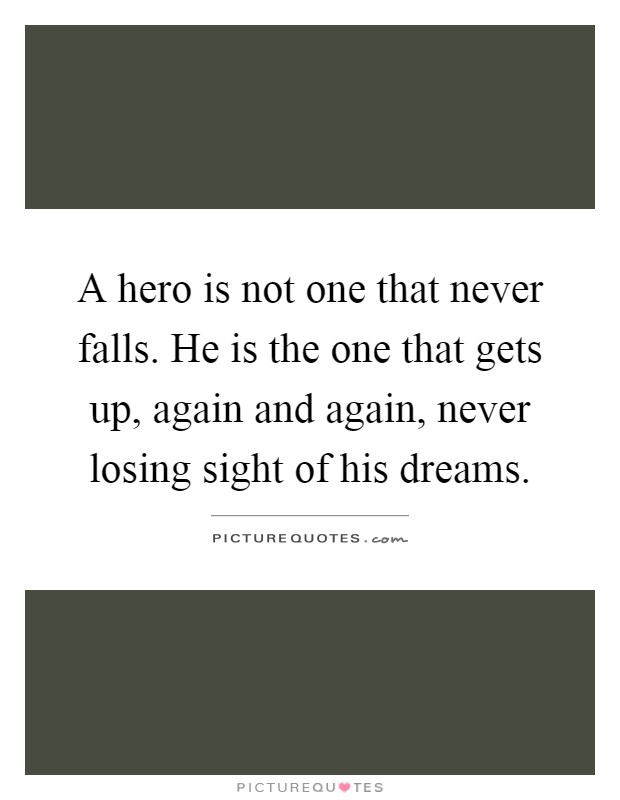 A hero is not one that never falls. He is the one that gets up, again and again, never losing sight of his dreams Picture Quote #1