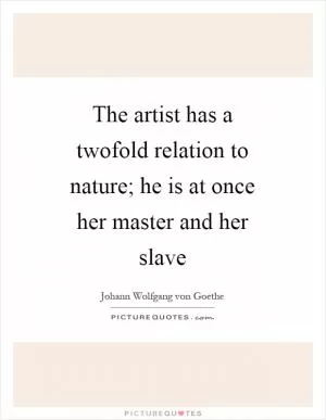 The artist has a twofold relation to nature; he is at once her master and her slave Picture Quote #1