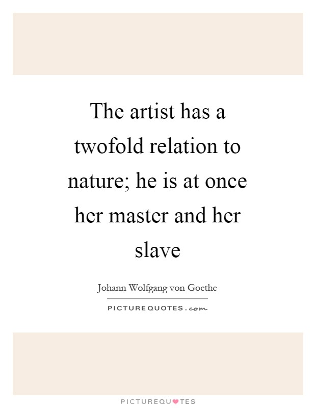 The artist has a twofold relation to nature; he is at once her master and her slave Picture Quote #1
